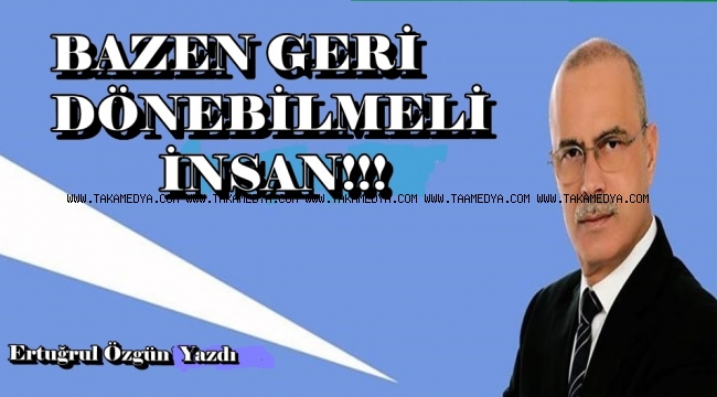 BAZEN GERİ DÖNEBİLMELİ İNSAN