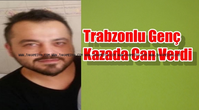 Trabzonlu Genç Atilla Demirci Kazada Hayatını Kaybetti