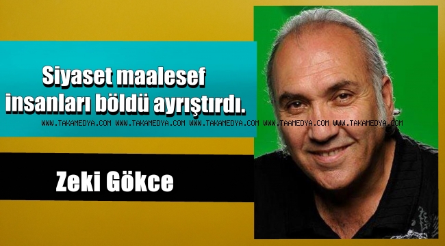 Zeki Gökçe'nin Gözüyle' Siyaset maalesef insanları böldü ayrıştırdı.