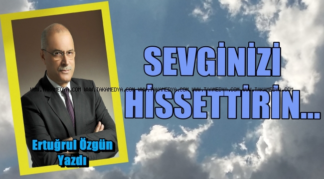 SEVGİNİZİ HİSSETTİRİN…