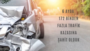 6 AYDA 172 BİNDEN FAZLA TRAFİK KAZASINA ŞAHİT OLDUK