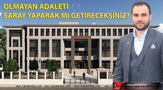 OLMAYAN ADALETİ SARAY YAPARAK MI GETİRECEKSİNİZ?