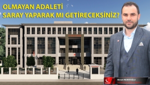 OLMAYAN ADALETİ SARAY YAPARAK MI GETİRECEKSİNİZ?