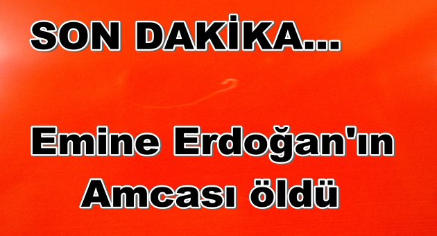 EMİNE ERDOĞAN AMCASINI KAYBETTİ