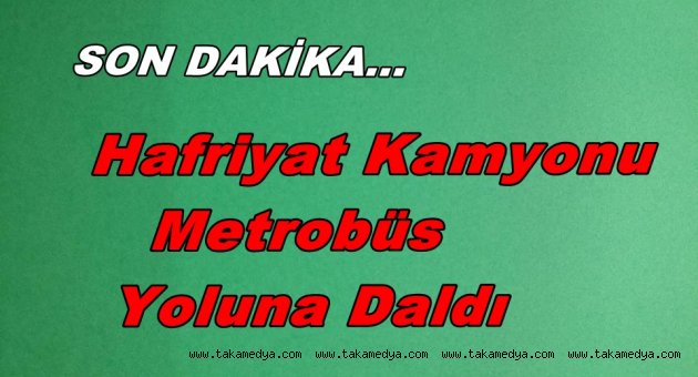 HAFRİYAT KAMYONU METROBÜS YOLUNA DALDI YARALILAR VAR