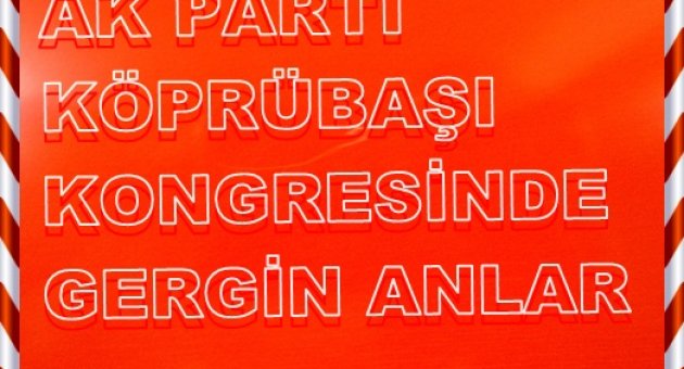 KÖPRÜBAŞI AK PARTİ KONGRESİNDE GERGİN ANLAR