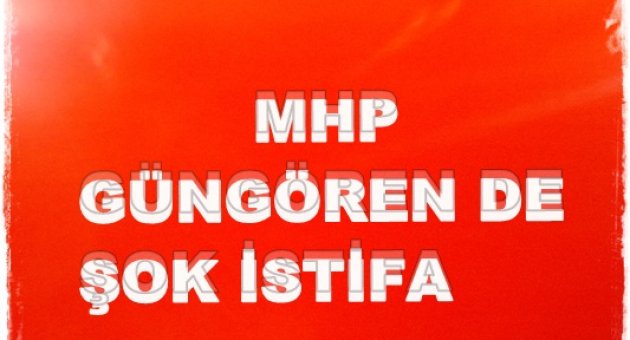 MHP GÜNGÖREN'DE ŞOK İSTİFA‏