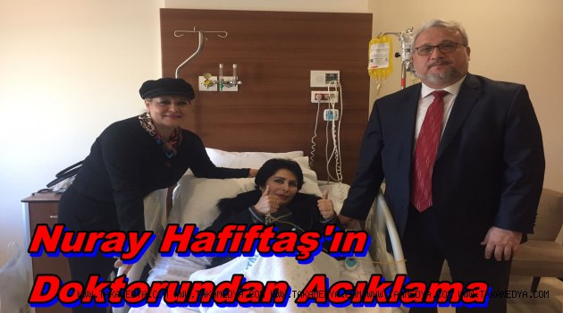 NURAY HAFİFTAŞ’IN SAĞLIK DURUMUYLA İLGİLİ DOKTORUNDAN AÇIKLAMA