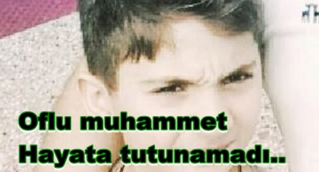 oflu muhammet hayata tutunamadı..