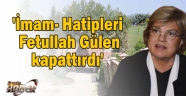  'İmam- Hatipleri Fetullah Gülen kapattırdı'