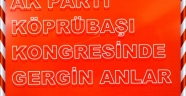 KÖPRÜBAŞI AK PARTİ KONGRESİNDE GERGİN ANLAR