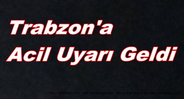 Trabzon Ve İlçelerine Acil Uyarı Geldi