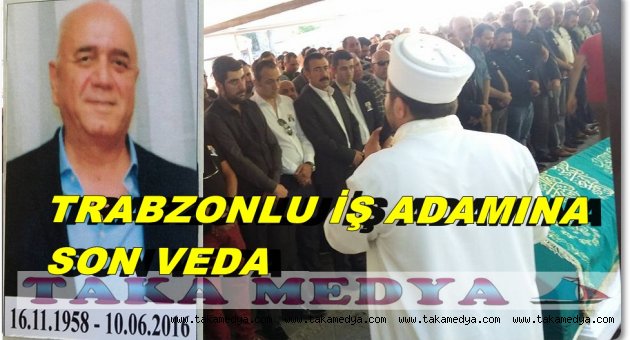 TRABZONLU İŞ ADAMI ADNAN KARAKAŞ EBEDİYETE UĞURLANDI